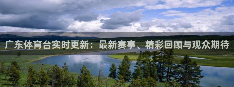 广东体育台实时更新：最新赛事、精彩回顾与观众期待