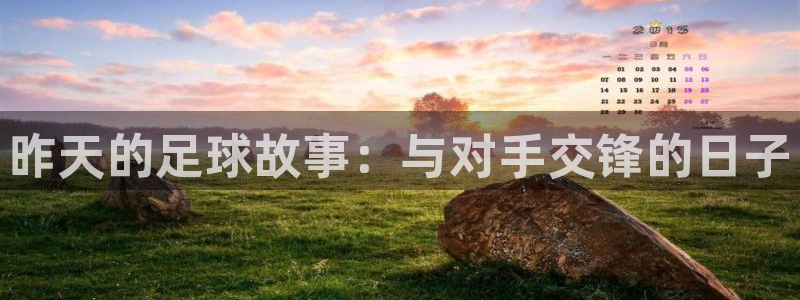 昨天的足球故事：与对手交锋的日子