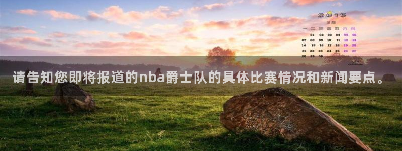 请告知您即将报道的nba爵士队的具体比赛情况和新闻要点。