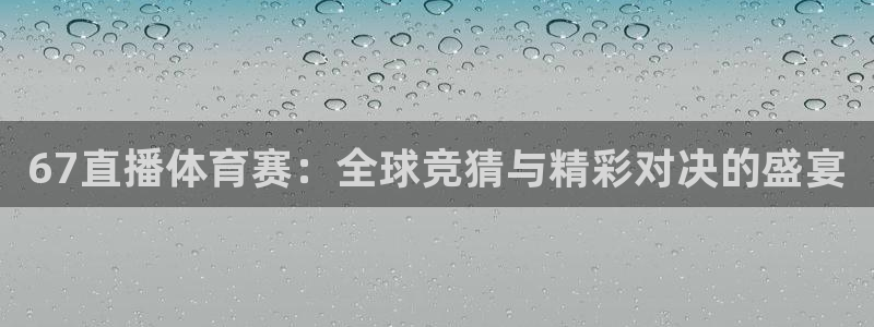 67直播体育赛：全球竞猜与精彩对决的盛宴