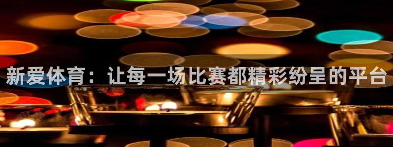 新爱体育：让每一场比赛都精彩纷呈的平台