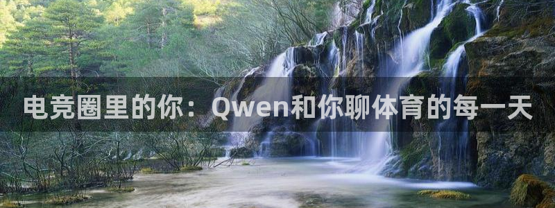 电竞圈里的你：Qwen和你聊体育的每一天