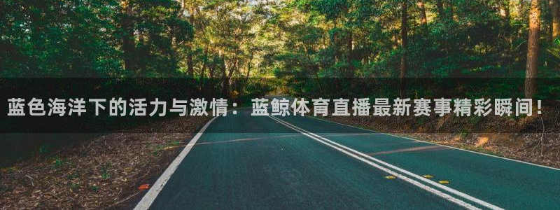 蓝色海洋下的活力与激情：蓝鲸体育直播最新赛事精彩瞬间！