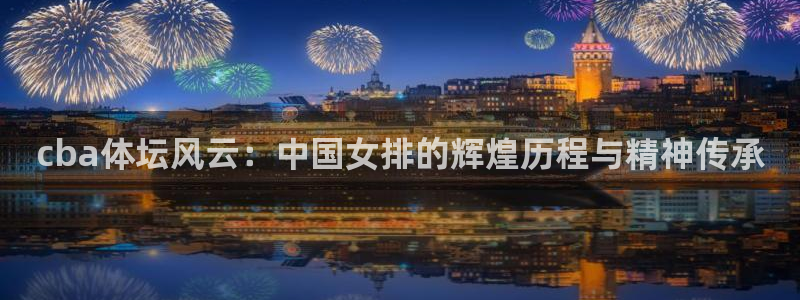 cba体坛风云：中国女排的辉煌历程与精神传承