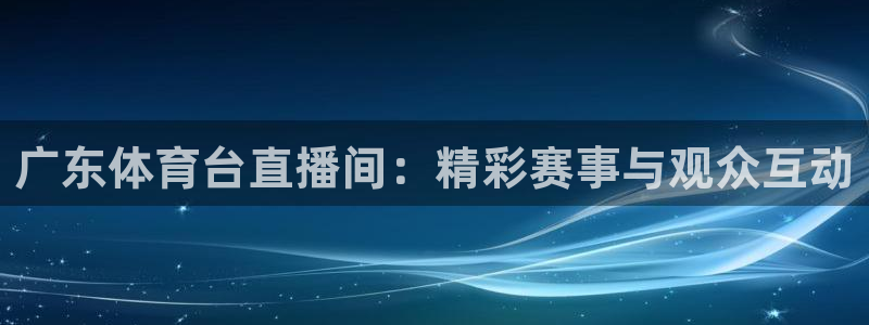 广东体育台直播间：精彩赛事与观众互动