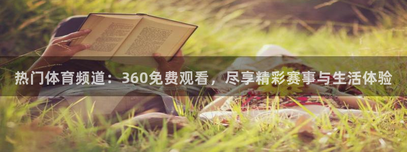 热门体育频道：360免费观看，尽享精彩赛事与生活体验