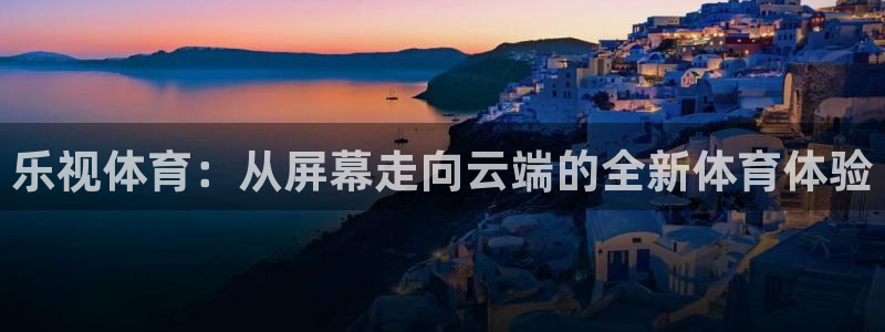乐视体育：从屏幕走向云端的全新体育体验