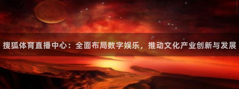 搜狐体育直播中心：全面布局数字娱乐，推动文化产业创新与发展