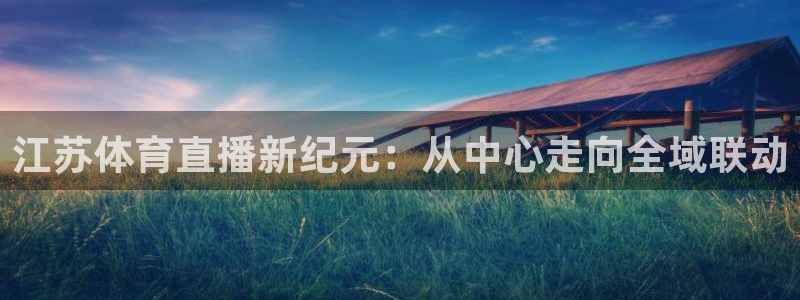 江苏体育直播新纪元：从中心走向全域联动