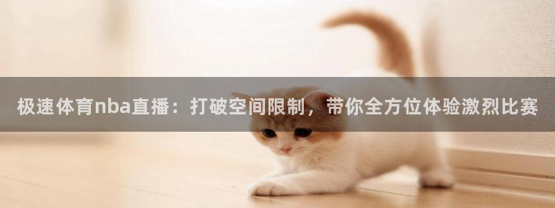 极速体育nba直播：打破空间限制，带你全方位体验激烈比赛