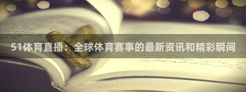 51体育直播：全球体育赛事的最新资讯和精彩瞬间