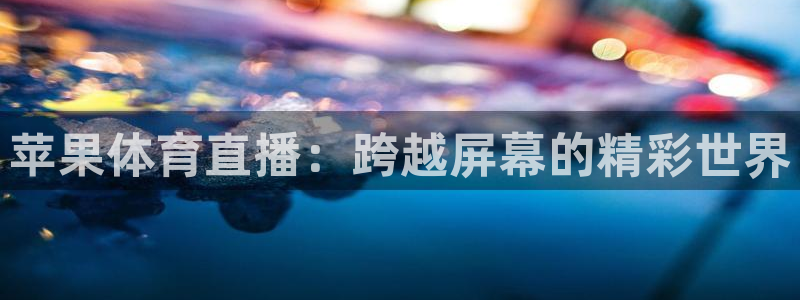 苹果体育直播：跨越屏幕的精彩世界