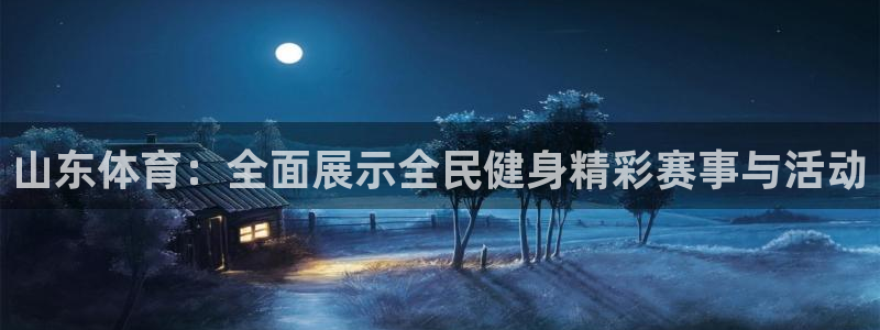 山东体育：全面展示全民健身精彩赛事与活动