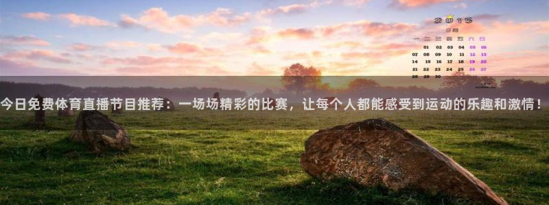 今日免费体育直播节目推荐：一场场精彩的比赛，让每个人都能感受到运动的乐趣和激情！